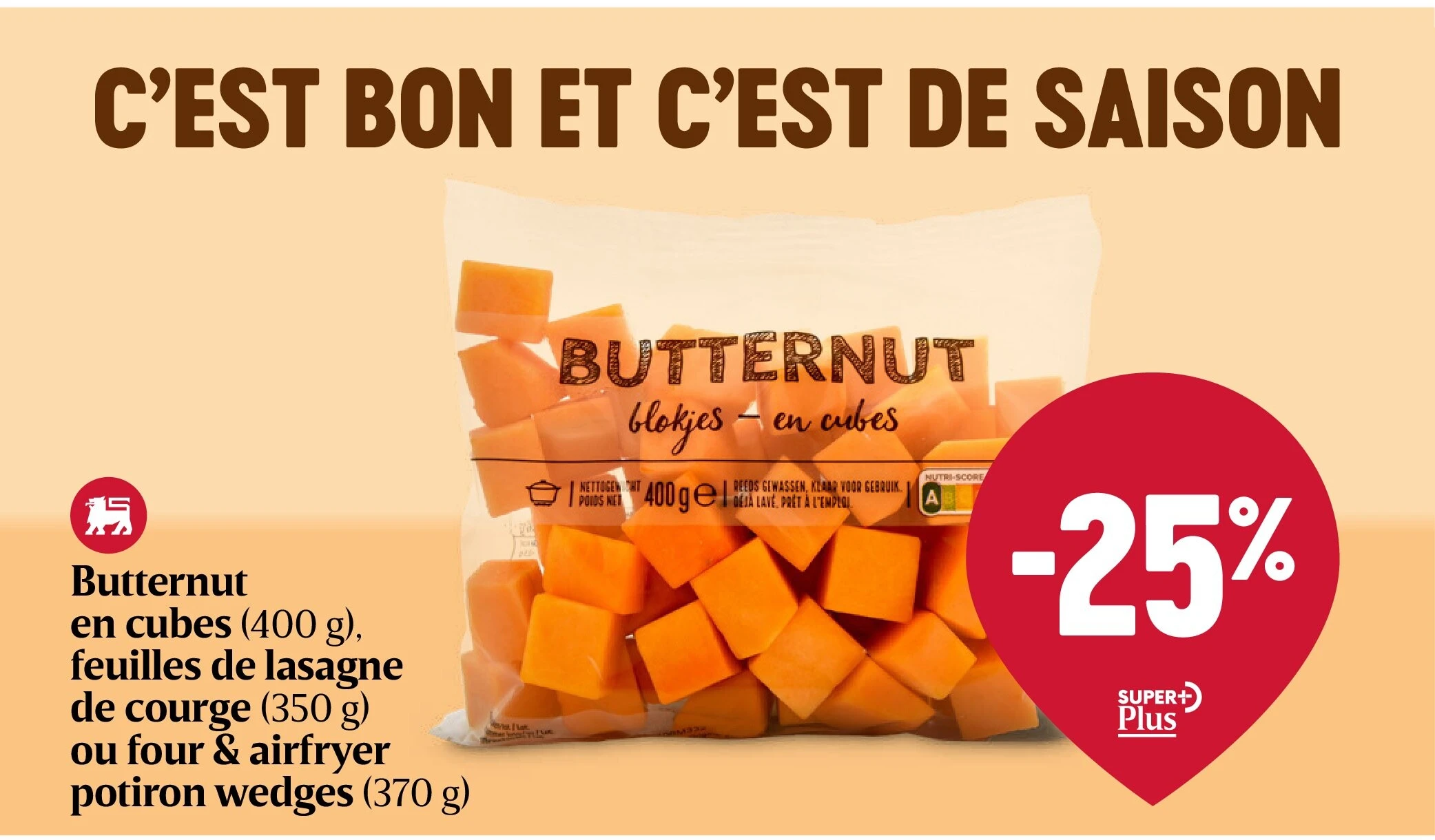 Butternut en cubes (400 g), feuilles de lasagne de courge (350 g) ou four & airfryer potiron wedges (370 g)